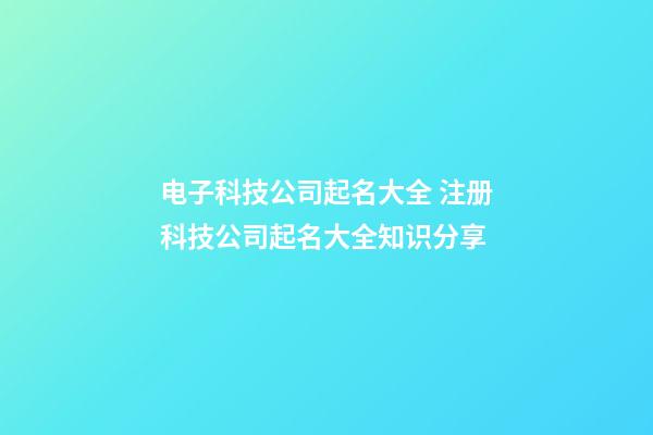 电子科技公司起名大全 注册科技公司起名大全知识分享-第1张-公司起名-玄机派